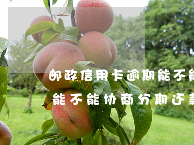 邮政信用卡逾期能不能协商(邮政信用卡逾期能不能协商分期还款)