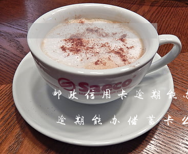 邮政信用卡逾期能办储蓄卡么-邮政信用卡逾期能办储蓄卡么吗