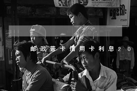 邮政普卡信用卡利息(2020年邮政信用卡)