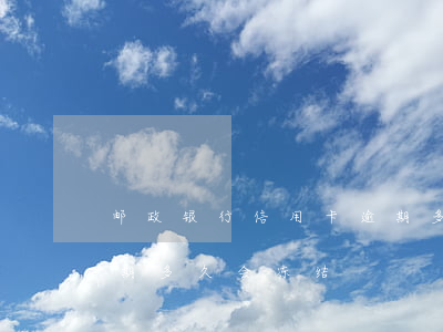 邮政银行信用卡逾期多久(邮政银行信用卡逾期多久会冻结)