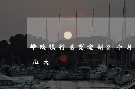 邮政银行房贷逾期2个月(邮政房贷可以逾期几天)