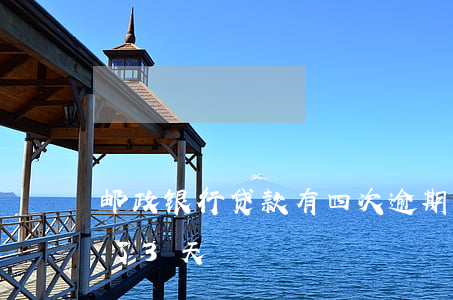 邮政银行贷款有四次逾期(邮政银行贷款逾期了3天)