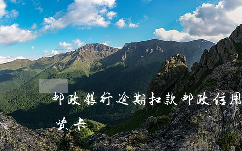 邮政银行逾期扣款（邮政信用卡逾期强制扣工资卡）