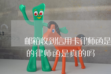 邮箱收到信用卡律师函是真的假的(信用卡寄的律师函是真的吗)