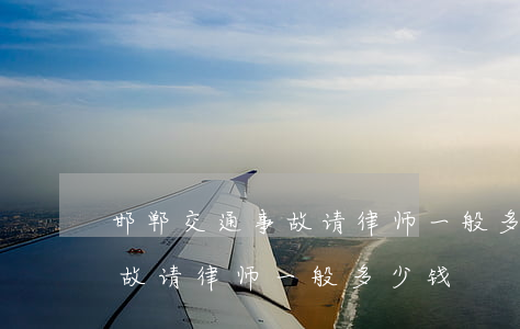 邯郸交通事故请律师一般多少钱(邯郸交通事故请律师一般多少钱)