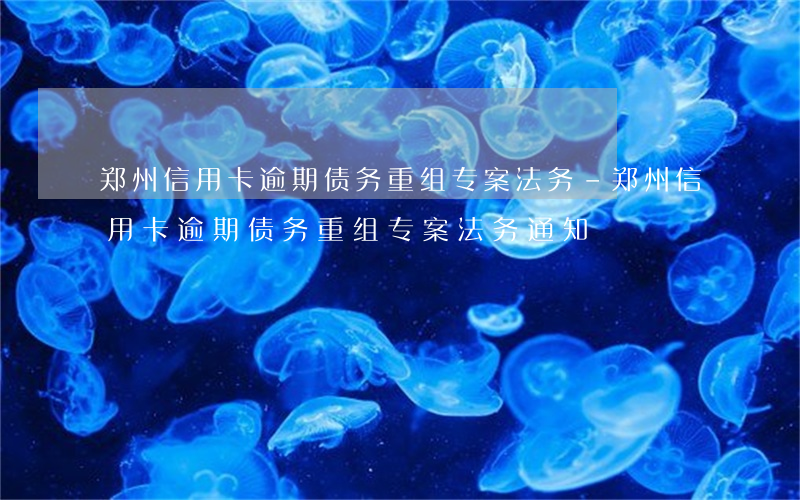 郑州信用卡逾期债务重组专案法务-郑州信用卡逾期债务重组专案法务通知