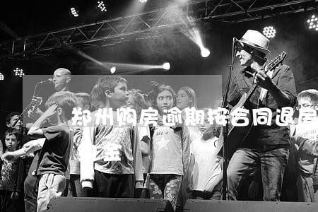 郑州购房逾期按合同退房-郑州逾期交房违约金