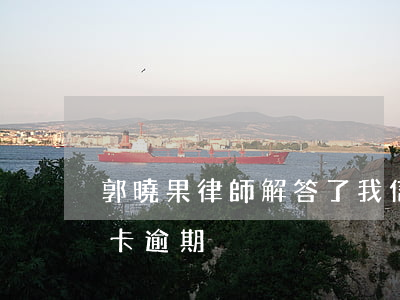 郭曉果律師解答了我信用卡逾期(電話說信用卡逾期)