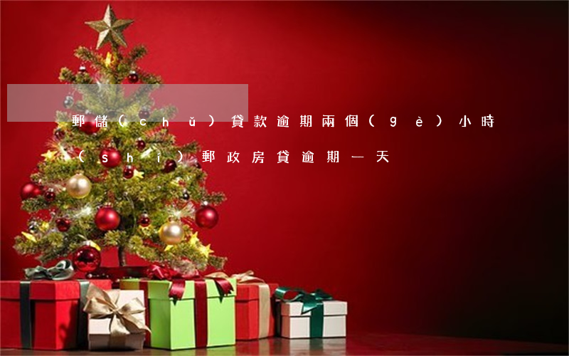 郵儲(chǔ)貸款逾期兩個(gè)小時(shí)(郵政房貸逾期一天)