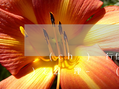 郵儲(chǔ)銀行信用卡逾期會(huì)怎么處理-郵儲(chǔ)銀行信用卡逾期會(huì)怎么處理呢