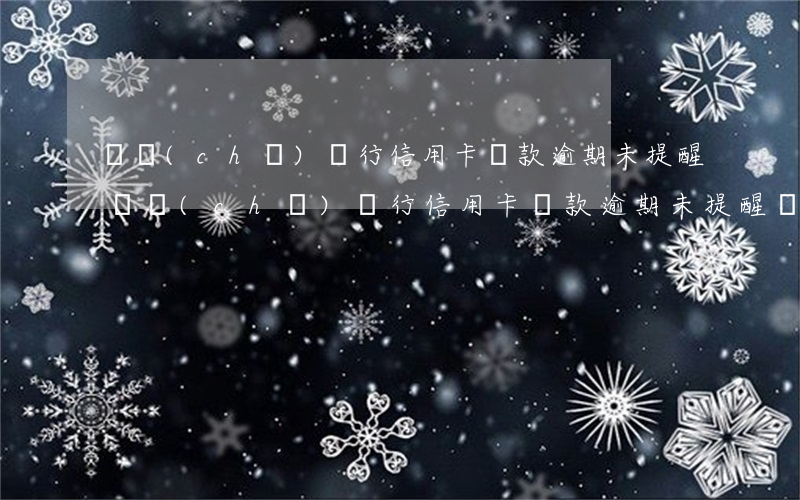 郵儲(chǔ)銀行信用卡還款逾期未提醒(郵儲(chǔ)銀行信用卡還款逾期未提醒還款)