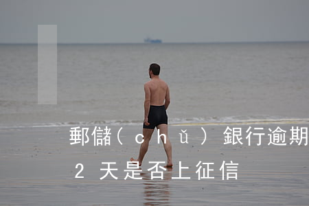 郵儲(chǔ)銀行逾期2天還款(郵政逾期2天,是否上征信)