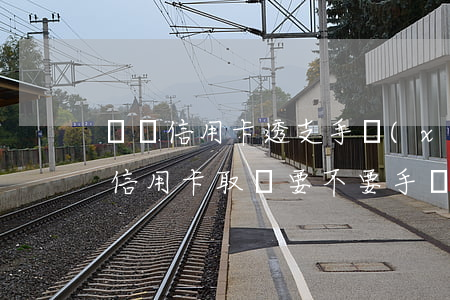郵儲信用卡透支手續(xù)費嗎(郵政儲蓄信用卡取錢要不要手續(xù)費)