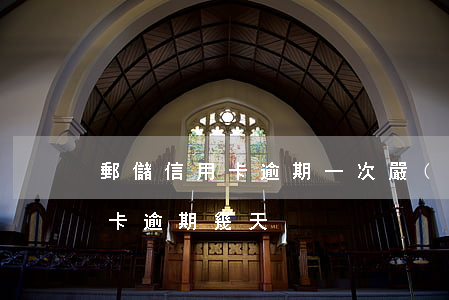 郵儲信用卡逾期一次嚴(yán)重嗎(郵政卡逾期幾天)