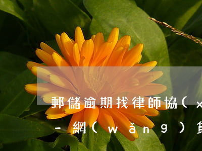 郵儲逾期找律師協(xié)商延期靠譜嗎-網(wǎng)貸逾期老家郵局來律師函了