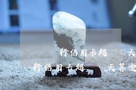 郵儲銀行信用卡超過兩天算逾期嗎-郵儲銀行信用卡超過兩天算逾期嗎怎么辦