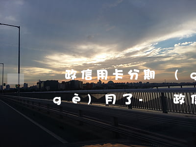 郵政信用卡分期過(guò)了逾期2個(gè)月了-郵政信用卡分期過(guò)了逾期2個(gè)月了怎么辦