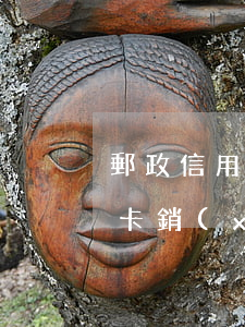 郵政信用卡利息撤銷(xiāo)(郵政信用卡 銷(xiāo)卡)
