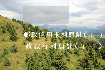 郵政信用卡利息計(jì)算機(jī)(郵政銀行利息計(jì)算器在線計(jì)算)