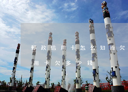 郵政信用卡怎么知道欠多少錢 怎樣查郵政信用卡欠多少錢