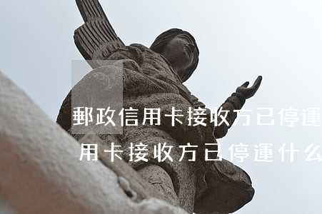 郵政信用卡接收方已停運什么意思-郵政信用卡接收方已停運什么意思啊
