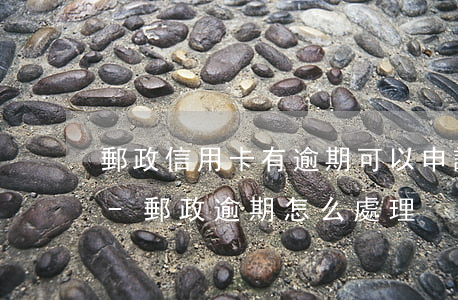 郵政信用卡有逾期可以申請(qǐng)嗎-郵政逾期怎么處理