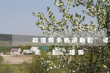 郵政信用卡有逾期影響征信嗎(郵政貸款逾期一天會影響信用嗎)