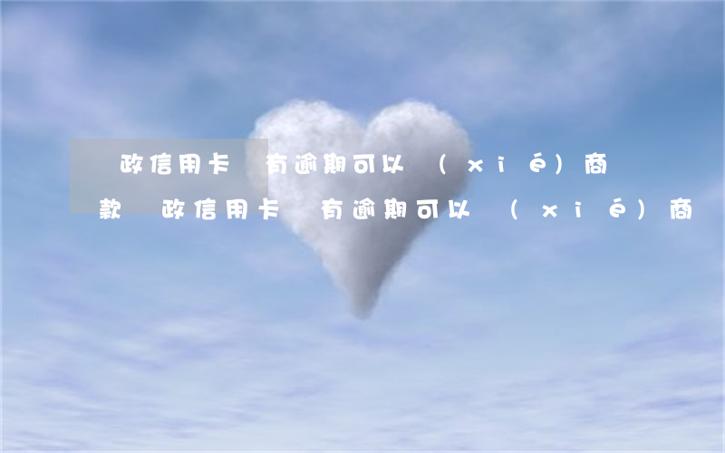 郵政信用卡沒有逾期可以協(xié)商還款 郵政信用卡沒有逾期可以協(xié)商還款