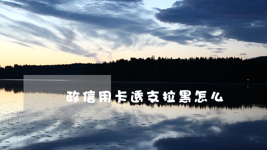 郵政信用卡透支拉黑怎么辦