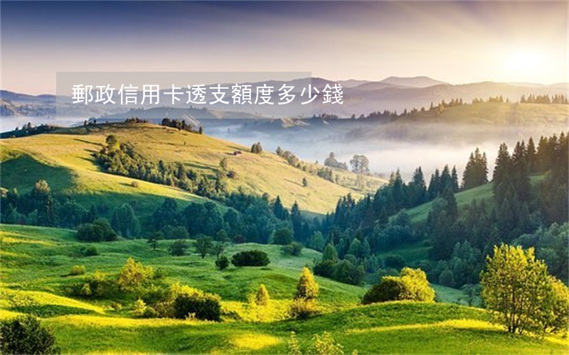 郵政信用卡透支額度多少錢