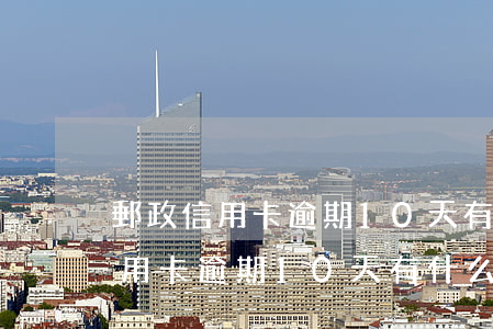 郵政信用卡逾期10天有什么影響-郵政信用卡逾期10天有什么影響嗎
