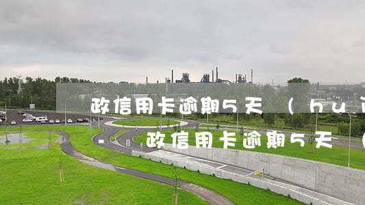郵政信用卡逾期5天會(huì)影響征信嗎-郵政信用卡逾期5天會(huì)影響征信嗎知乎