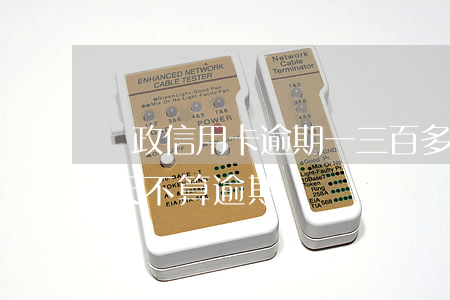郵政信用卡逾期一三百多(郵政信用卡逾期幾天不算逾期)