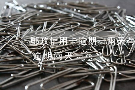郵政信用卡逾期一兩天有利息嗎-郵政銀行逾期兩天
