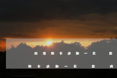 郵政信用卡逾期一天還款會降額么-郵政信用卡逾期一天還款會降額么嗎