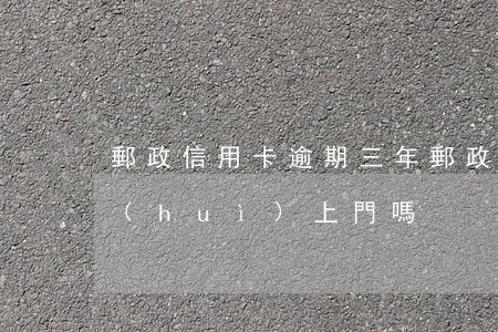 郵政信用卡逾期三年(郵政信用卡逾期三年會(huì)上門嗎)