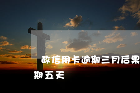 郵政信用卡逾期三月后果(郵政銀行信用卡逾期五天)