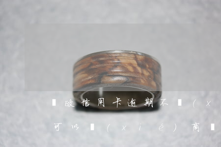 郵政信用卡逾期不協(xié)商 郵政逾期可以協(xié)商嗎