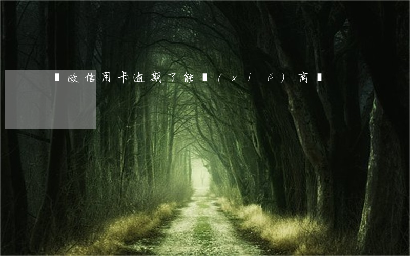 郵政信用卡逾期了能協(xié)商嗎
