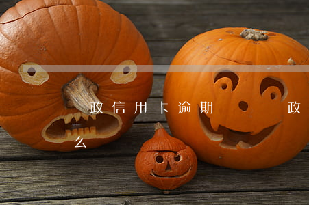 郵政信用卡逾期兩萬(郵政信用卡逾期兩萬怎么辦)