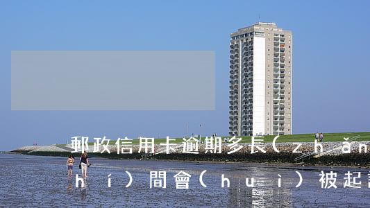 郵政信用卡逾期多長(zhǎng)時(shí)間會(huì)被起訴-郵政信用卡逾期多長(zhǎng)時(shí)間會(huì)被起訴成功