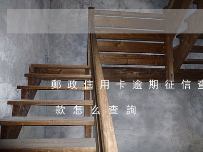 郵政信用卡逾期征信查詢(郵政信用卡查詢欠款怎么查詢)