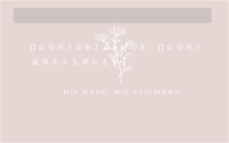 郵政信用卡逾期怎么免掉利息-郵政信用卡逾期怎么免掉利息呢