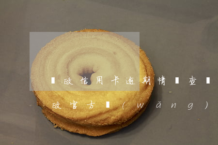 郵政信用卡逾期情況查詢(中國(guó)郵政官方網(wǎng)站查詢信用卡)