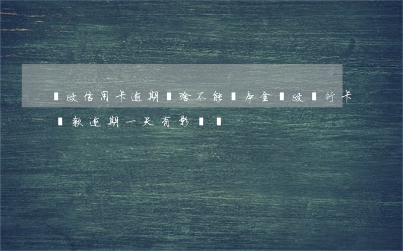 郵政信用卡逾期為啥不能還本金(郵政銀行卡還款逾期一天有影響嗎)