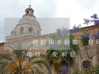 郵政信用卡逾期罰息可以免除嗎-郵政逾期可以減免利息