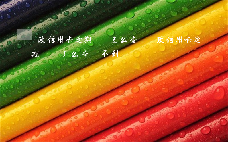 郵政信用卡逾期記錄怎么查詢(郵政信用卡逾期記錄怎么查詢不到)