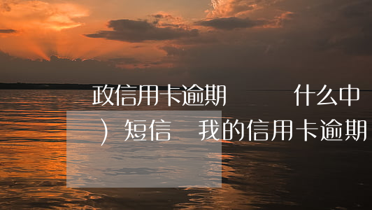 郵政信用卡逾期詐騙(為什么中國郵政發(fā)短信說我的信用卡逾期)