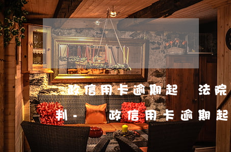 郵政信用卡逾期起訴法院會(huì)怎么判-郵政信用卡逾期起訴法院會(huì)怎么判決