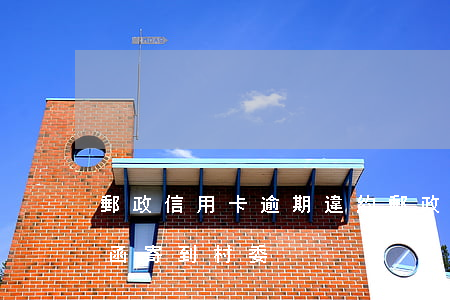 郵政信用卡逾期違約(郵政信用卡逾期違約信函寄到村委)
